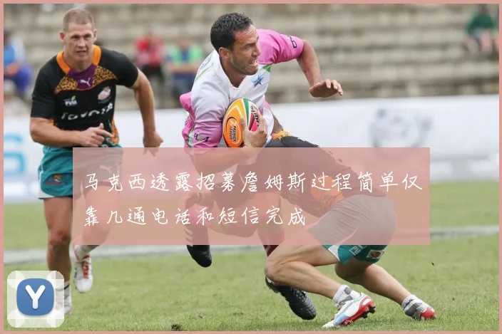 马克西透露招募詹姆斯过程简单仅靠几通电话和短信完成